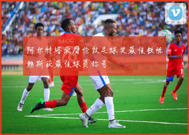 阿尔特塔荣膺伦敦足球奖最佳教练赖斯获最佳球员称号