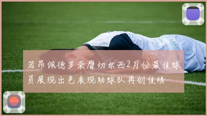 若昂佩德罗荣膺切尔西2月份最佳球员展现出色表现助球队再创佳绩