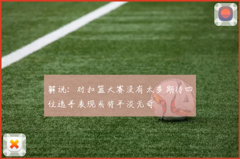 解说：对扣篮大赛没有太多期待四位选手表现或将平淡无奇