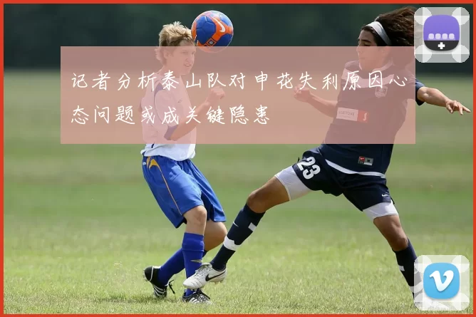 记者分析泰山队对申花失利原因心态问题或成关键隐患