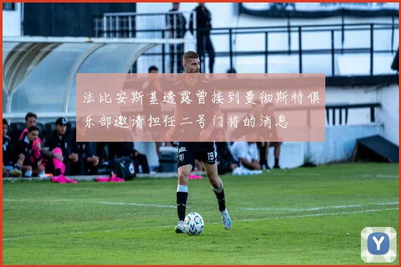 法比安斯基透露曾接到曼彻斯特俱乐部邀请担任二号门将的消息