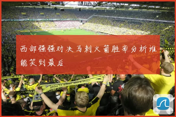 西部强强对决马刺火箭胜率分析谁能笑到最后