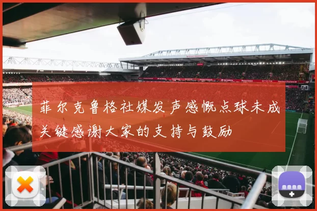 菲尔克鲁格社媒发声感慨点球未成关键感谢大家的支持与鼓励