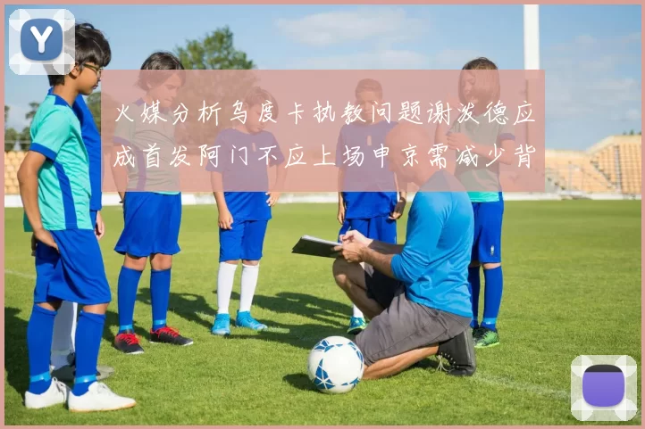 火媒分析乌度卡执教问题谢泼德应成首发阿门不应上场申京需减少背打次数