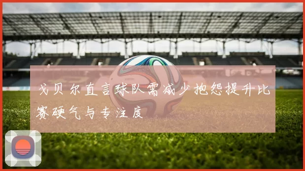 戈贝尔直言球队需减少抱怨提升比赛硬气与专注度
