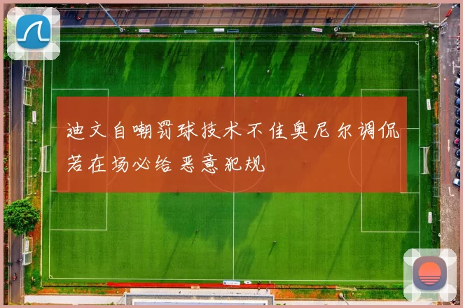 迪文自嘲罚球技术不佳奥尼尔调侃若在场必给恶意犯规