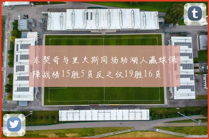 东契奇与里夫斯同场助湖人赢球保障战绩15胜5负反之仅19胜16负